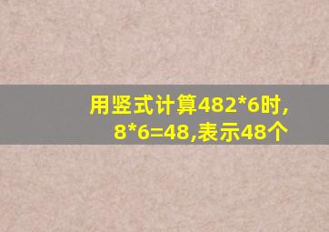 用竖式计算482*6时,8*6=48,表示48个