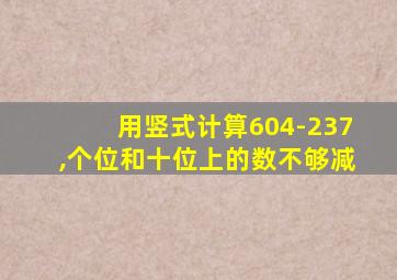 用竖式计算604-237,个位和十位上的数不够减