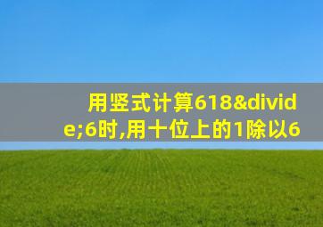 用竖式计算618÷6时,用十位上的1除以6