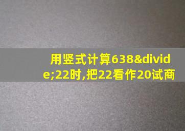 用竖式计算638÷22时,把22看作20试商