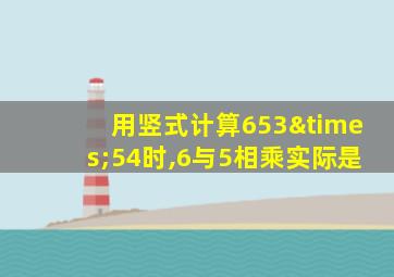 用竖式计算653×54时,6与5相乘实际是