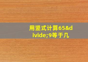 用竖式计算65÷9等于几