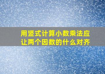 用竖式计算小数乘法应让两个因数的什么对齐