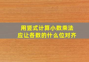 用竖式计算小数乘法应让各数的什么位对齐