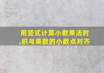 用竖式计算小数乘法时,积与乘数的小数点对齐