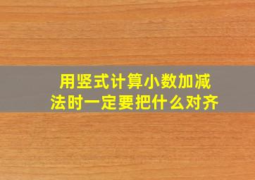 用竖式计算小数加减法时一定要把什么对齐