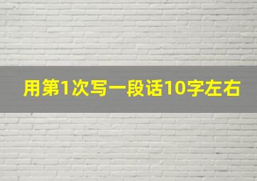 用第1次写一段话10字左右