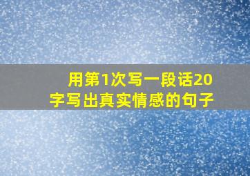 用第1次写一段话20字写出真实情感的句子