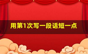 用第1次写一段话短一点