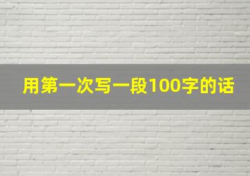 用第一次写一段100字的话