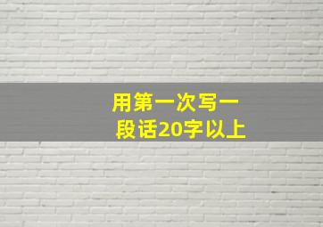 用第一次写一段话20字以上