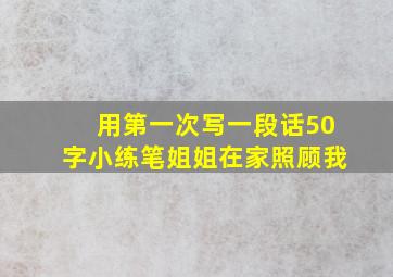 用第一次写一段话50字小练笔姐姐在家照顾我