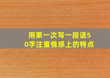 用第一次写一段话50字注重情感上的特点