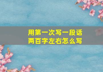 用第一次写一段话两百字左右怎么写