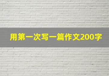 用第一次写一篇作文200字