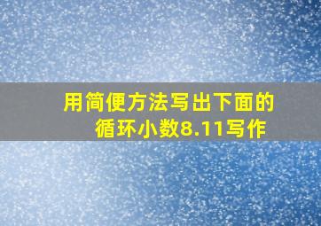 用简便方法写出下面的循环小数8.11写作