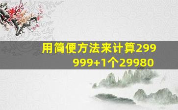 用简便方法来计算299999+1个29980