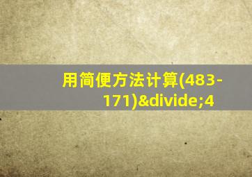 用简便方法计算(483-171)÷4