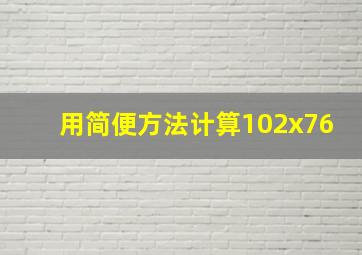 用简便方法计算102x76