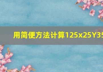 用简便方法计算125x25Y35