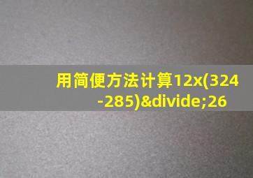 用简便方法计算12x(324-285)÷26