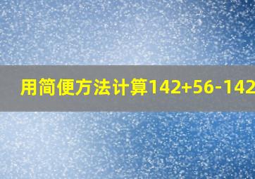 用简便方法计算142+56-142+56