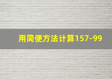 用简便方法计算157-99