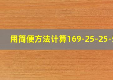 用简便方法计算169-25-25-50