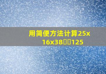 用简便方法计算25x16x38✖️125