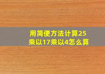 用简便方法计算25乘以17乘以4怎么算