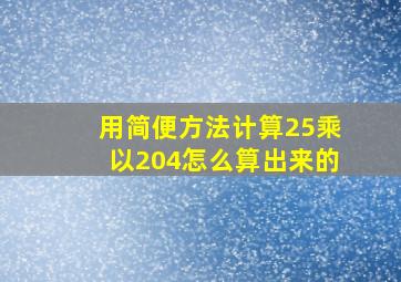 用简便方法计算25乘以204怎么算出来的