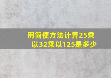 用简便方法计算25乘以32乘以125是多少