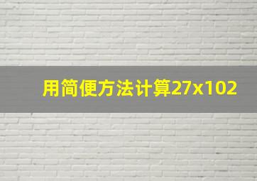 用简便方法计算27x102