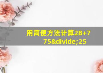 用简便方法计算28+775÷25