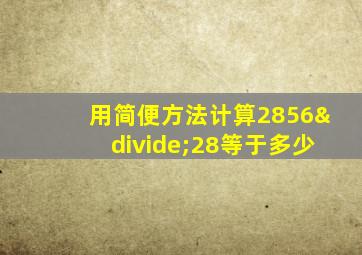 用简便方法计算2856÷28等于多少