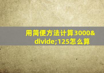 用简便方法计算3000÷125怎么算