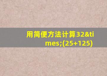 用简便方法计算32×(25+125)