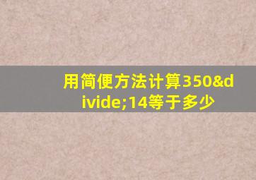 用简便方法计算350÷14等于多少