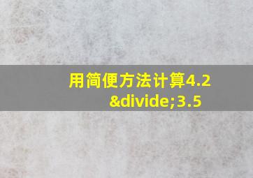 用简便方法计算4.2÷3.5