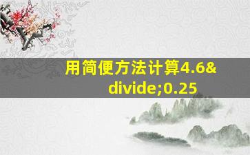 用简便方法计算4.6÷0.25