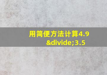 用简便方法计算4.9÷3.5