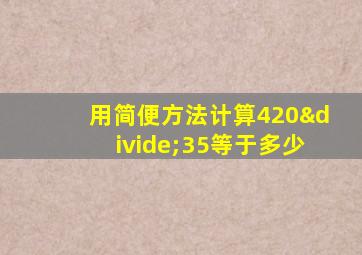 用简便方法计算420÷35等于多少