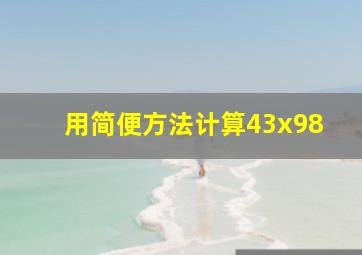 用简便方法计算43x98