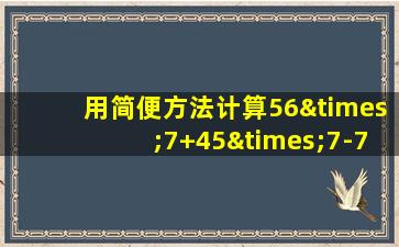 用简便方法计算56×7+45×7-7