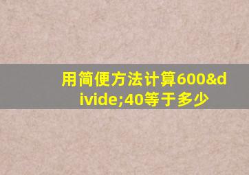 用简便方法计算600÷40等于多少