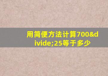 用简便方法计算700÷25等于多少