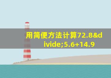 用简便方法计算72.8÷5.6+14.9