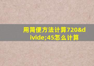 用简便方法计算720÷45怎么计算