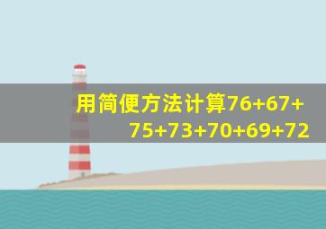 用简便方法计算76+67+75+73+70+69+72