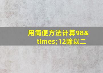 用简便方法计算98×12除以二